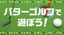 パターゴルフで遊ぼう！